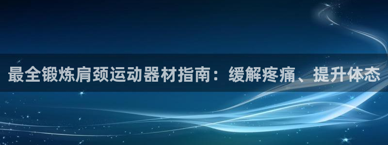 意昂体育3平台是正规平台吗知乎：最全锻炼肩颈运动器材