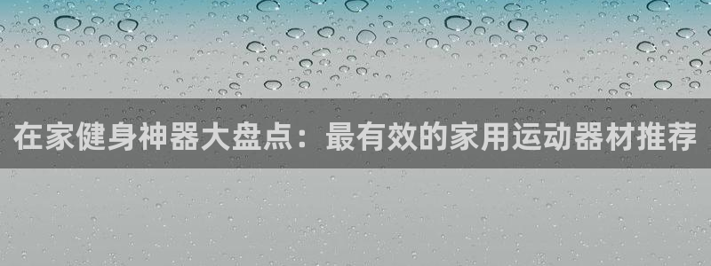 意昂体育3招商电话地址是多少：在家健身神器大盘点：最