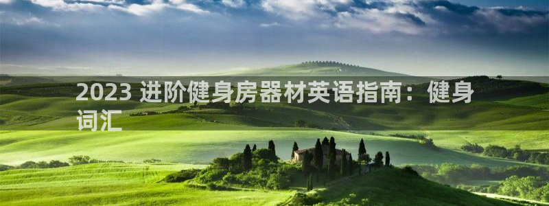 意昂体育3平台假的吗是真的吗:2023 进阶健身房器材英语指